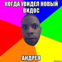 когда увидел новый видос андрея