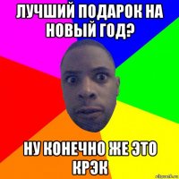 лучший подарок на новый год? ну конечно же это крэк