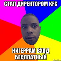 стал директором kfc нигеррам вход бесплатный