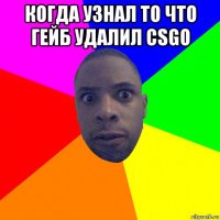 когда узнал то что гейб удалил csgo 