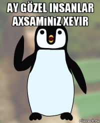 ay gözel insanlar axsamınız xeyir 