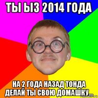 ты ыз 2014 года на 2 года назад тонда делай ты свою домашку...