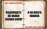 подпищите на канал erzhan show и на моего канала