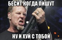 бесит когда пишут ну и хуй с тобой