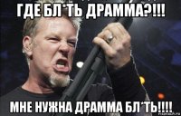 где бл*ть драмма?!!! мне нужна драмма бл*ть!!!!