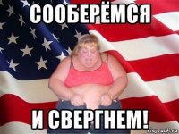 сооберёмся и свергнем!