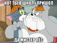 кот ты в школу пришол да мистер пёс