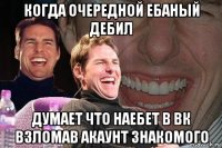 когда очередной ебаный дебил думает что наебет в вк взломав акаунт знакомого