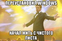 переустановил windows начал жить с чистого листа