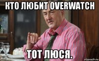 кто любит overwatch тот люся.