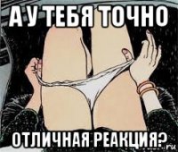 а у тебя точно отличная реакция?