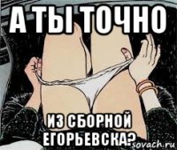 а ты точно из сборной егорьевска?