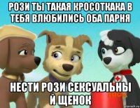 рози ты такая кросоткака в тебя влюбились оба парня нести рози сексуальны й щенок