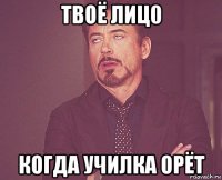 твоё лиц0 когда училка орёт