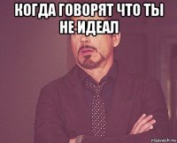 когда говорят что ты не идеал 