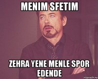 menim sfetim zehra yene menle spor edende