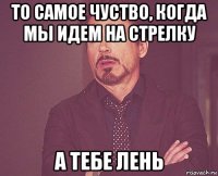 то самое чуство, когда мы идем на стрелку а тебе лень