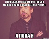 я приседаю с весом,как только можно низко,квадрицепсы растут, а попа н