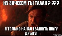 ну зачееем ты тааак ? ??? я только начал ебашить жигу дрыгу!