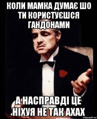 коли мамка думає шо ти користуєшся гандонами а насправді це ніхуя не так ахах