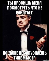 ты просишь меня посмотреть что не работает, но даже не запускаешь тиивмьюер