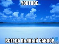 youtube всегда пьяный сабкор