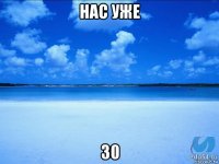 нас уже 30