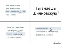 Ты знаешь Шияновскую?