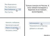 Только сначала по России. А пока зимой планируем в Карелию.Если повезет, волонтерами.