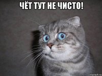 чёт тут не чисто! 