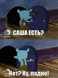 Саша есть? Нет? Ну, ладно!