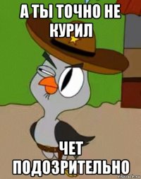 а ты точно не курил чет подозрительно