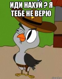 иди нахуй ? я тебе не верю 