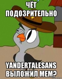 чёт подозрительно yandertalesans выложил мем?