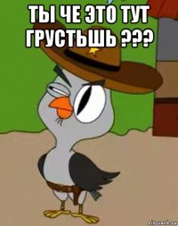 ты че это тут грустьшь ??? 