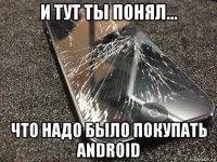 и тут ты понял... что надо было покупать android