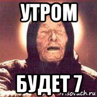 утром будет 7