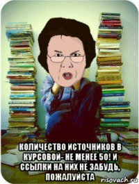  количество источников в курсовой- не менее 50! и ссылки на них не забудь, пожалуйста