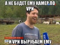 а не будет ему камер по vpn и vpn вырубаем ему