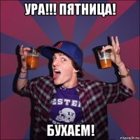 ура!!! пятница! бухаем!