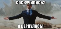 соскучились? я вернулась!