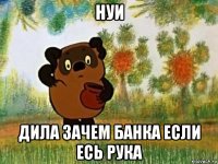 нуи дила зачем банка если есь рука