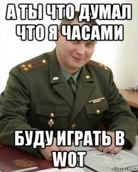 а ты что думал что я часами буду играть в wot