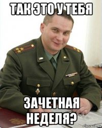 так это у тебя зачетная неделя?