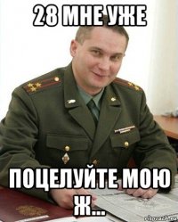 28 мне уже поцелуйте мою ж...