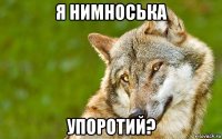 я нимноська упоротий?