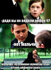 -дядя вы не видели айфон 6? -нет мальчик мальчик:-ну блиииин мужик:не плач я тоже айфон потерял