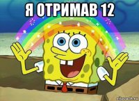 я отримав 12 