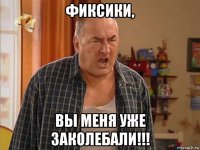 фиксики, вы меня уже заколебали!!!