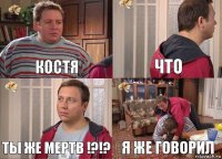 Костя Что Ты же мертв !?!? Я же говорил